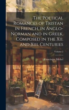 The Poetical Romances of Tristan in French, in Anglo-Norman and in Greek, Composed in the Xii. and Xiii. Centuries; Volume 2 - Michel, Francisque