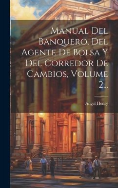 Manual Del Banquero, Del Agente De Bolsa Y Del Corredor De Cambios, Volume 2... - Henry, Angel