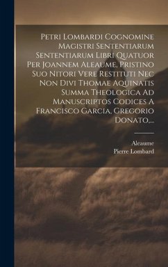 Petri Lombardi Cognomine Magistri Sententiarum Sententiarum Libri Quatuor Per Joannem Aleaume, Pristino Suo Nitori Vere Restituti Nec Non Divi Thomae - Lombard, Pierre; Aleaume