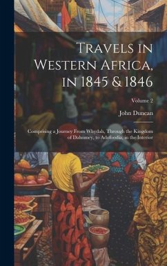 Travels in Western Africa, in 1845 & 1846: Comprising a Journey From Whydah, Through the Kingdom of Dahomey, to Adofoodia, in the Interior; Volume 2 - Duncan, John