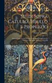 Studi Sopra Catullo, Tibullo E Properzio: Estratti Dalle Lezioni Dettate Nella Regia Università Di Palermo Nell' Anno Scolastico 1874-75