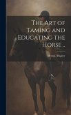 The Art of Taming and Educating the Horse ..