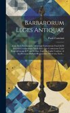 Barbarorum Leges Antiquae: Cum Notis Et Glossariis: Accedunt Formularum Fasciculi Et Selectae Constitutiones Medii Aevi. Quo Continentur Leges Bu