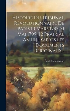 Histoire Du Tribunal Révolutionnaire De Paris 10 Mars 1793-31 Mai 1795 [12 Prairial An Iii] D'après Les Documents Originaux... - Campardon, Émile