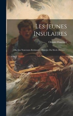 Les Jeunes Insulaires: Ou, Les Nouveaux Robinsons, Histoire Du Siècle Dernier... - Fournier, Ortaire