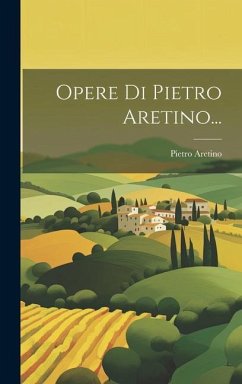Opere Di Pietro Aretino... - Aretino, Pietro