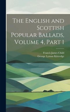 The English and Scottish Popular Ballads, Volume 4, part 1 - Child, Francis James; Kittredge, George Lyman