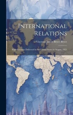 International Relations: Eight Lectures Delivered in the United States in August, 1921 - Bryce, Viscount James Bryce