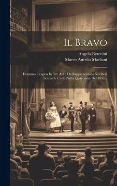 Il Bravo: Dramma Tragico In Tre Atti: Da Rappresentarsi Nel Real Teatro S. Carlo Nella Quaresima Del 1836... - Marliani, Marco Aurelio; Berettini, Angelo