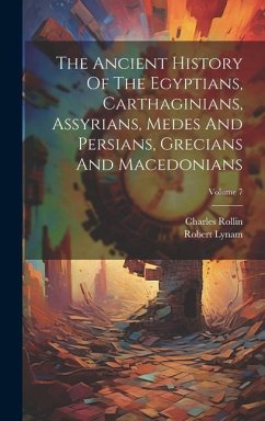 The Ancient History Of The Egyptians, Carthaginians, Assyrians, Medes And Persians, Grecians And Macedonians; Volume 7 - Rollin, Charles; Lynam, Robert