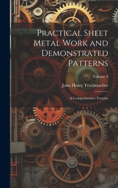 Practical Sheet Metal Work and Demonstrated Patterns: A Comprehensive Treatise; Volume 3 - Teschmacher, John Henry