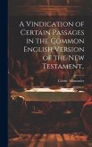 A Vindication of Certain Passages in the Common English Version of the New Testament..