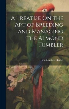 A Treatise On the Art of Breeding and Managing the Almond Tumbler - Eaton, John Matthews
