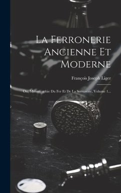 La Ferronerie Ancienne Et Moderne: Ou, Monographie Du Fer Et De La Serrurerie, Volume 1... - Liger, François Joseph