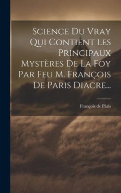 Science Du Vray Qui Contient Les Principaux Mystères De La Foy Par Feu M. François De Paris Diacre... - Pâris, François de