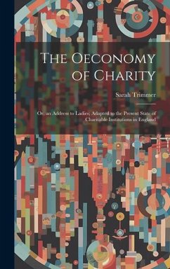 The Oeconomy of Charity: Or, an Address to Ladies; Adapted to the Present State of Charitable Institutions in England - Trimmer, Sarah