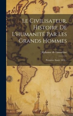 Le Civilisateur, Histoire De L'humanité Par Les Grands Hommes: Première Année 1852... - Lamartine, Alphonse De