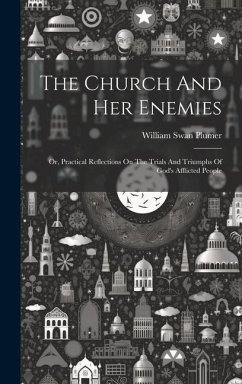 The Church And Her Enemies: Or, Practical Reflections On The Trials And Triumphs Of God's Afflicted People - Plumer, William Swan