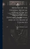 Minutes of the General Medical Council, of Its Executive and Dental Committees, and of Its Branch Councils