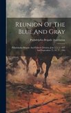 Reunion Of The Blue And Gray: Philadelphia Brigade And Pickett's Division, July 2, 3, 4, 1887 And September 15, 16, 17, 1906