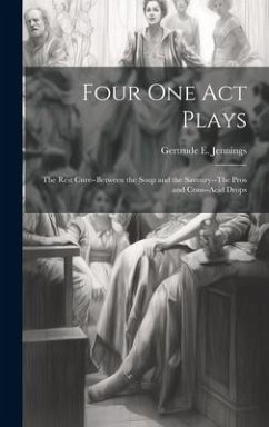Four One Act Plays: The Rest Cure--Between the Soup and the Savoury--The Pros and Cons--Acid Drops - Jennings, Gertrude E.