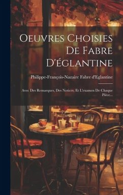 Oeuvres Choisies De Fabre D'églantine: Avec Des Remarques, Des Notices, Et L'examen De Chaque Pièce... - D'Eglantine, Philippe-François-Nazaire