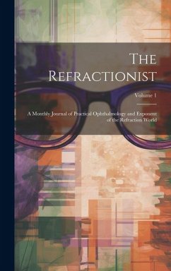The Refractionist: A Monthly Journal of Practical Ophthalmology and Exponent of the Refraction World; Volume 1 - Anonymous