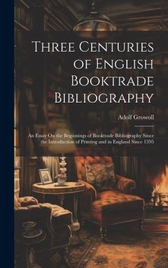 Three Centuries of English Booktrade Bibliography: An Essay On the Beginnings of Booktrade Bibliography Since the Introduction of Printing and in Engl - Growoll, Adolf