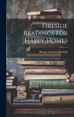 Fireside Readings for Happy Homes - Hastings, Horace Lorenzo