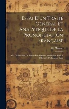 Essai D'un Traité Général Et Analytique De La Prononciation Française: Ou Dictionnaire De Toutes Les Solutions Nécessaires Sur Les Difficultés Du Lang - Morand, Ch