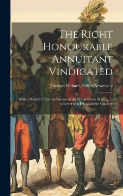 The Right Honourable Annuitant Vindicated: With a Word Or Two in Favour of the Other Great Man, ... in a Letter to a Friend in the Country - Newcastle, Thomas Pelham-Holles