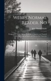 Webb's Normal Reader. No: Designed to Teach Correct Reading, to Improve and Expand the Mind, and to Purify and Elevate the Character