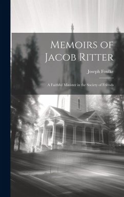 Memoirs of Jacob Ritter: A Faithful Minister in the Society of Friends - Foulke, Joseph