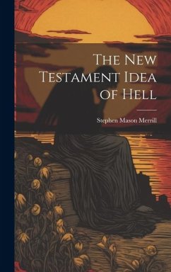 The New Testament Idea of Hell - Merrill, Stephen Mason
