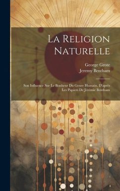 La Religion Naturelle: Son Influence Sur Le Bonheur Du Genre Humain, D'après Les Papiers De Jérémie Bentham - Bentham, Jeremy; Grote, George