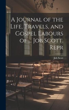 A Journal of the Life, Travels, and Gospel Labours of ... Job Scott. Repr - Scott, Job