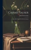 Caspar Hauser: Oder, Die Trägheit Des Herzens, Roman
