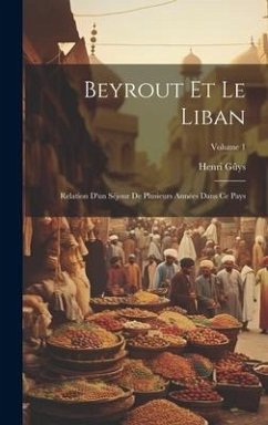 Beyrout Et Le Liban: Relation D'un Séjour De Plusieurs Années Dans Ce Pays; Volume 1 - Gûys, Henri