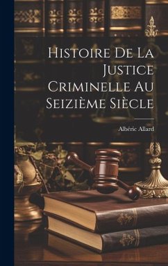 Histoire De La Justice Criminelle Au Seizième Siècle - Allard, Albéric