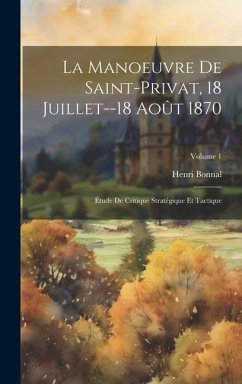 La Manoeuvre De Saint-Privat, 18 Juillet--18 Août 1870: Étude De Critique Stratégique Et Tactique; Volume 1 - Bonnal, Henri