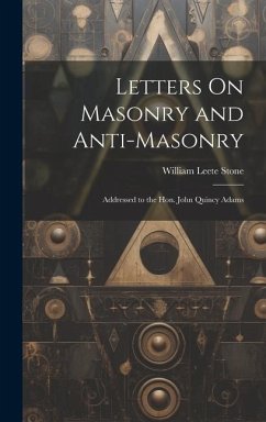 Letters On Masonry and Anti-Masonry: Addressed to the Hon. John Quincy Adams - Stone, William Leete