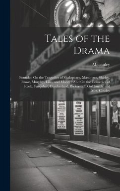 Tales of the Drama: Founded On the Tragedies of Shakspeare, Massinger, Shirley, Rowe, Murphy, Lillo, and Moore: And On the Comedies of Ste - MacAuley