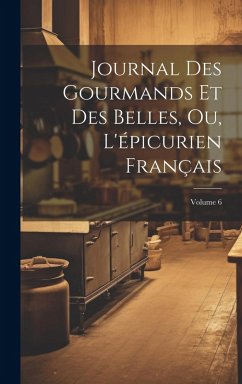 Cover Journal Des Gourmands Et Des Belles, Ou, L'épicurien Français; Volume 6