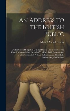 An Address to the British Public: On the Case of Brigadier-General Picton, Late Governor and Captain-General of the Island of Trinidad; With Observati - Draper, Edward Alured