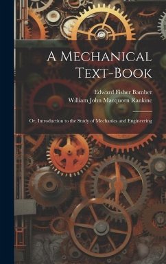 A Mechanical Text-Book: Or, Introduction to the Study of Mechanics and Engineering - Rankine, William John Macquorn; Bamber, Edward Fisher