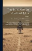 The Builders of a Great City: San Francisco's Representative Men, the City, Its History and Commerce: Pregnant Facts Regarding the Growth of the Lea