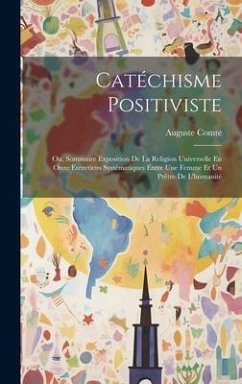 Catéchisme Positiviste: Ou, Sommaire Exposition De La Religion Universelle En Onze Entretiens Systématiques Entre Une Femme Et Un Prêtre De L' - Comte, Auguste