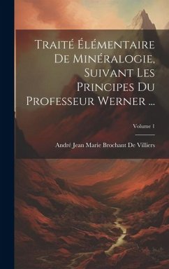 Traité Élémentaire De Minéralogie, Suivant Les Principes Du Professeur Werner ...; Volume 1 - De Villiers, André Jean Marie Brochant