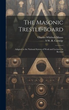 The Masonic Trestle-Board: Adapted to the National System of Work and Lectures As Revised - Moore, Charles Whitlock; Carnegy, S. W. R.