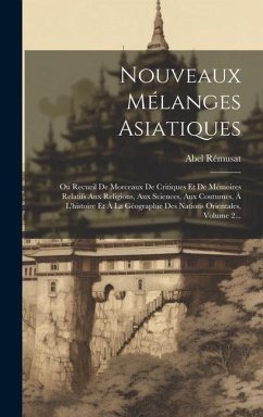 Nouveaux Mélanges Asiatiques: Ou Recueil De Morceaux De Critiques Et De Mémoires Relatifs Aux Religions, Aux Sciences, Aux Coutumes, À L'histoire Et - Rémusat, Abel